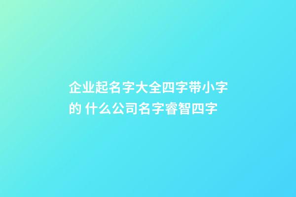 企业起名字大全四字带小字的 什么公司名字睿智四字-第1张-公司起名-玄机派